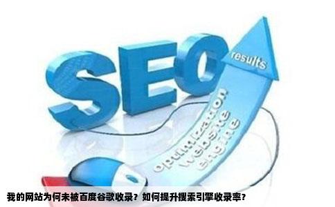 我的网站为何未被百度谷歌收录？如何提升搜索引擎收录率？