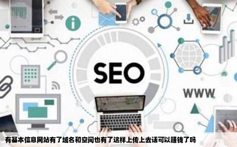 有基本信息网站有了域名和空间也有了这样上传上去话可以赚钱了吗