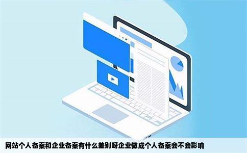 网站个人备案和企业备案有什么差别呀企业做成个人备案会不会影响