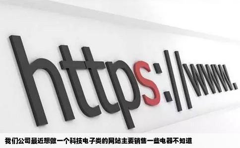 我们公司最近想做一个科技电子类的网站主要销售一些电器不知道