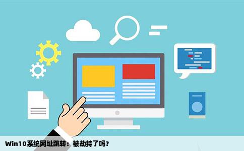 Win10系统网址跳转：被劫持了吗？