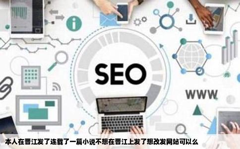 本人在晋江发了连载了一篇小说不想在晋江上发了想改发网站可以么