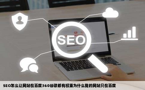 SEO怎么让网站在百度360谷歌都有权重为什么我的网站只在百度