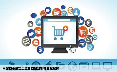 网站备案成功后域名空间到期归属权探讨