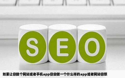 如果让你做个网站或者手机app你会做一个什么样的app或者网站你想