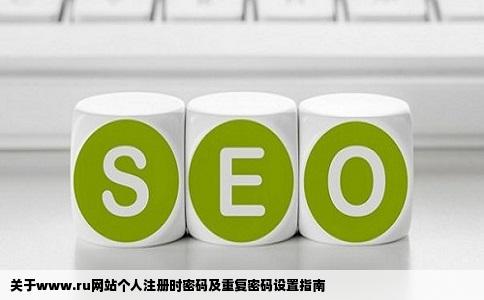关于www.ru网站个人注册时密码及重复密码设置指南