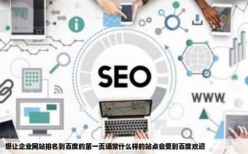 想让企业网站排名到百度的第一页通常什么样的站点会受到百度欢迎