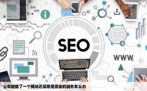 公司新做了一个网站还是想用原来的域名怎么办