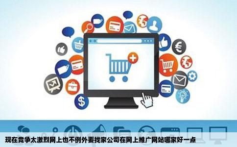 现在竞争太激烈网上也不例外要找家公司在网上推广网站哪家好一点