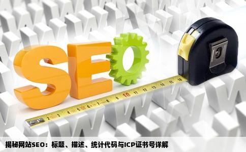 揭秘网站SEO：标题、描述、统计代码与ICP证书号详解