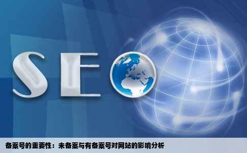 备案号的重要性：未备案与有备案号对网站的影响分析