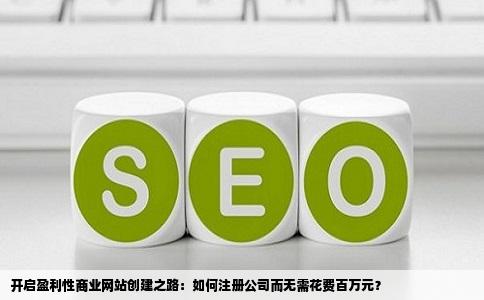 开启盈利性商业网站创建之路：如何注册公司而无需花费百万元？