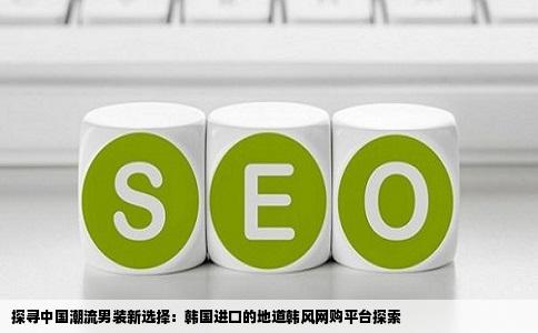 探寻中国潮流男装新选择：韩国进口的地道韩风网购平台探索