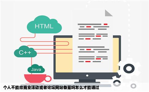 个人不能给商业活动或者论坛网站备案吗怎么才能通过