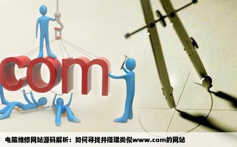 电脑维修网站源码解析：如何寻找并搭建类似www.com的网站