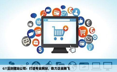 GT深圳建站公司：打造专业网站，助力企业腾飞
