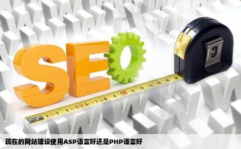 现在的网站建设使用ASP语言好还是PHP语言好
