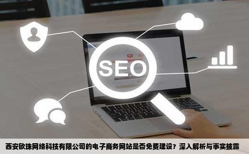 西安欧珠网络科技有限公司的电子商务网站是否免费建设？深入解析与事实披露