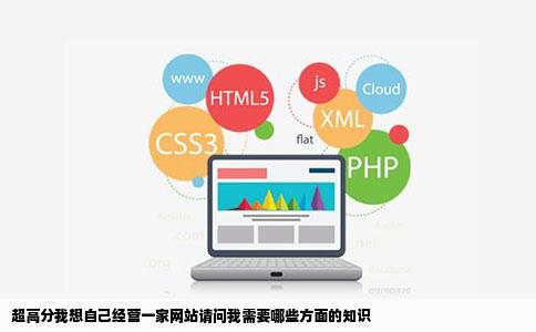 超高分我想自己经营一家网站请问我需要哪些方面的知识