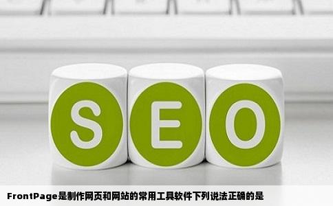 FrontPage是制作网页和网站的常用工具软件下列说法正确的是