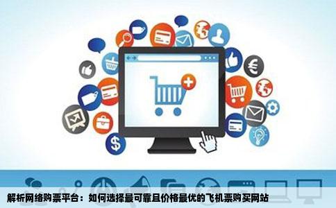 解析网络购票平台：如何选择最可靠且价格最优的飞机票购买网站
