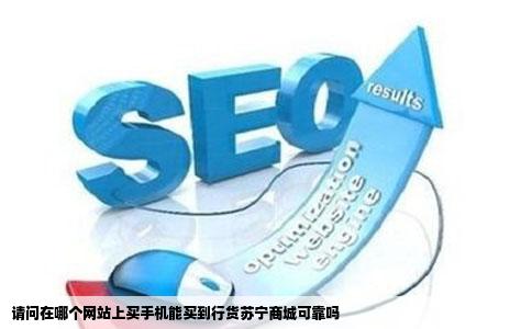 请问在哪个网站上买手机能买到行货苏宁商城可靠吗