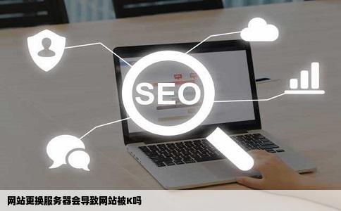 网站更换服务器会导致网站被K吗