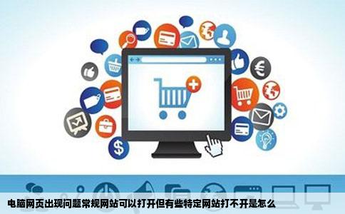 电脑网页出现问题常规网站可以打开但有些特定网站打不开是怎么