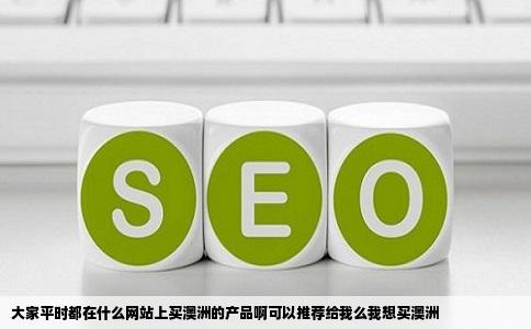 大家平时都在什么网站上买澳洲的产品啊可以推荐给我么我想买澳洲