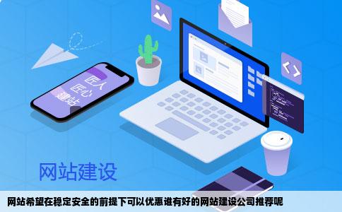 网站希望在稳定安全的前提下可以优惠谁有好的网站建设公司推荐呢