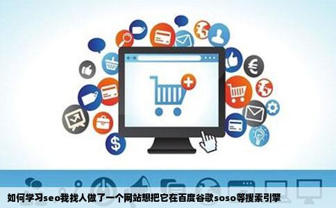 如何学习seo我找人做了一个网站想把它在百度谷歌soso等搜索引擎