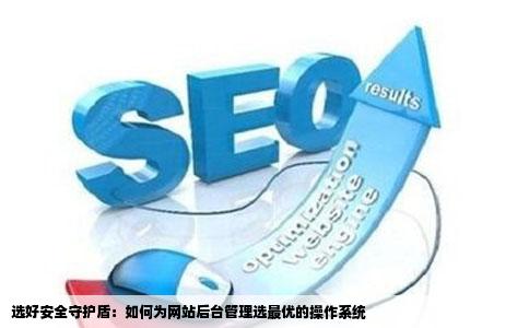 选好安全守护盾：如何为网站后台管理选最优的操作系统