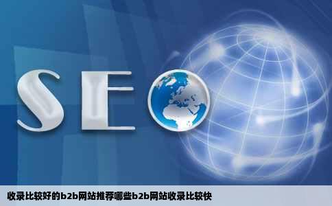 收录比较好的b2b网站推荐哪些b2b网站收录比较快