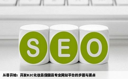 从零开始：开发B2C化妆品保健品专业网站平台的步骤与要点