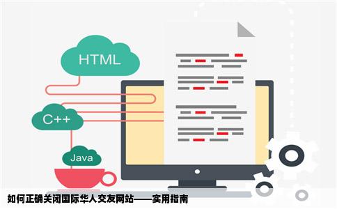 如何正确关闭国际华人交友网站——实用指南