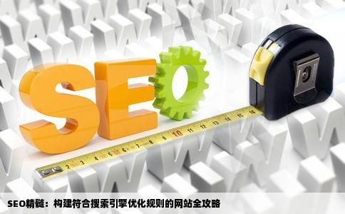 SEO精髓：构建符合搜索引擎优化规则的网站全攻略