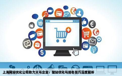 上海网站优化公司助力义乌企业：整站优化与排名技巧深度解析