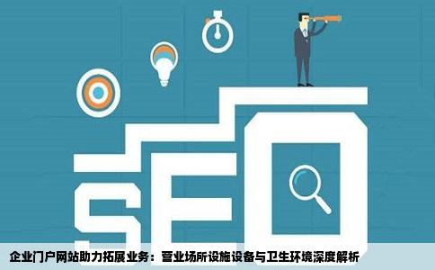 企业门户网站助力拓展业务：营业场所设施设备与卫生环境深度解析