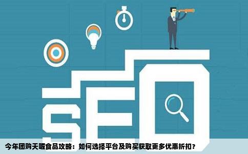 今年团购天喔食品攻略：如何选择平台及购买获取更多优惠折扣？