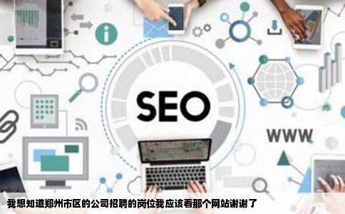 我想知道郑州市区的公司招聘的岗位我应该看那个网站谢谢了