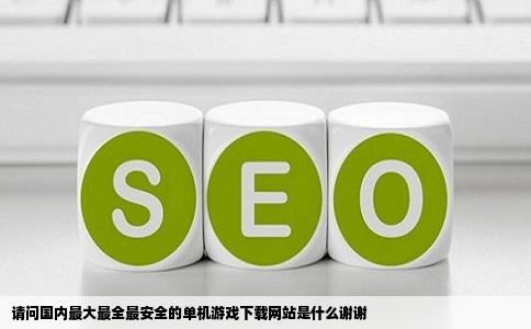 请问国内最大最全最安全的单机游戏下载网站是什么谢谢