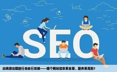 出境游出国旅行自由行攻略——哪个网站信息更全面、服务更周到？