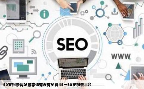 50岁相亲网站最靠谱有没有免费45一50岁相亲平台