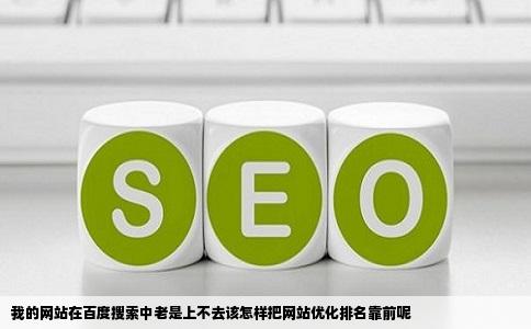 我的网站在百度搜索中老是上不去该怎样把网站优化排名靠前呢