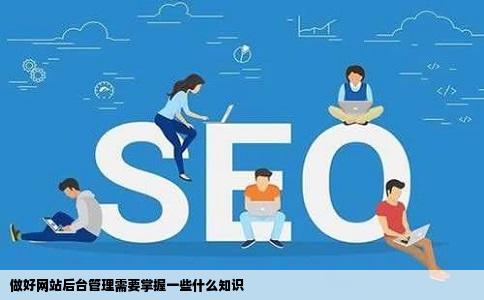 做好网站后台管理需要掌握一些什么知识