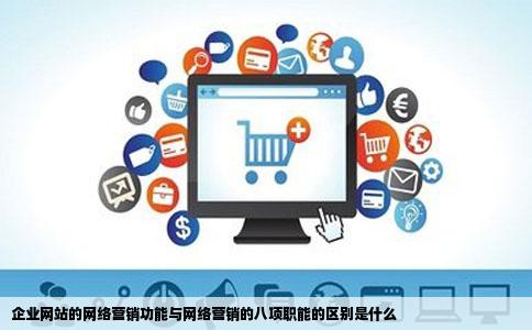 企业网站的网络营销功能与网络营销的八项职能的区别是什么