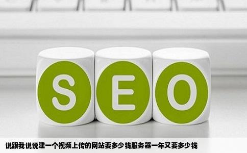 说跟我说说建一个视频上传的网站要多少钱服务器一年又要多少钱