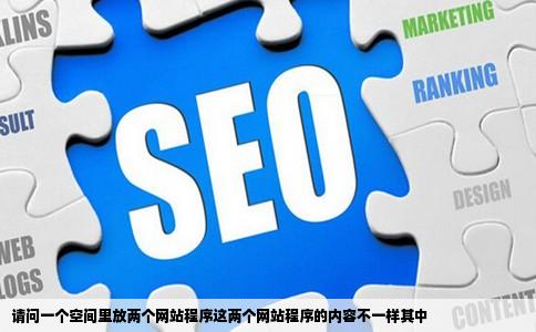 请问一个空间里放两个网站程序这两个网站程序的内容不一样其中