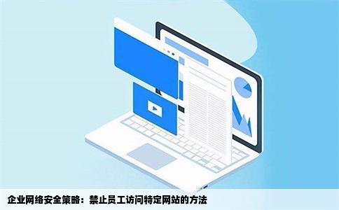 企业网络安全策略：禁止员工访问特定网站的方法