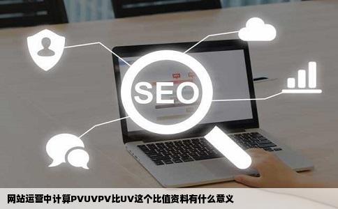 网站运营中计算PVUVPV比UV这个比值资料有什么意义